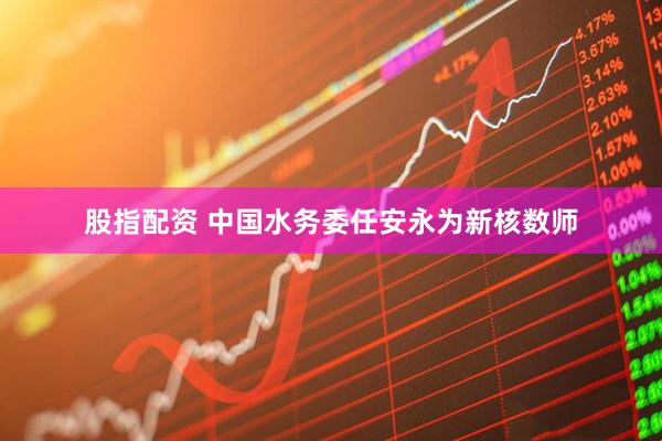 股指配资 中国水务委任安永为新核数师