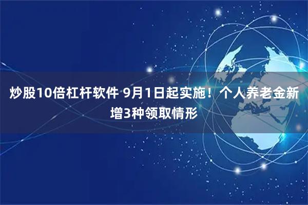 炒股10倍杠杆软件 9月1日起实施！个人养老金新增3种领取情形