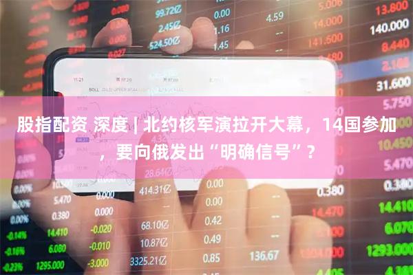 股指配资 深度 | 北约核军演拉开大幕，14国参加，要向俄发出“明确信号”？