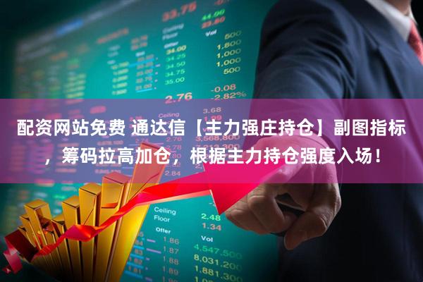 配资网站免费 通达信【主力强庄持仓】副图指标，筹码拉高加仓，根据主力持仓强度入场！
