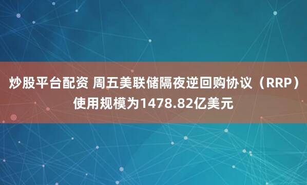 炒股平台配资 周五美联储隔夜逆回购协议（RRP）使用规模为1478.82亿美元