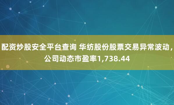 配资炒股安全平台查询 华纺股份股票交易异常波动，公司动态市盈率1,738.44