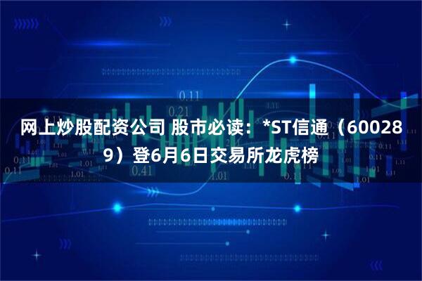 网上炒股配资公司 股市必读：*ST信通（600289）登6月6日交易所龙虎榜