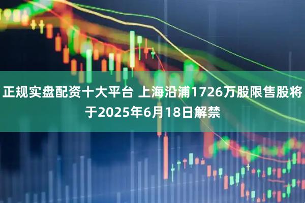 正规实盘配资十大平台 上海沿浦1726万股限售股将于2025年6月18日解禁