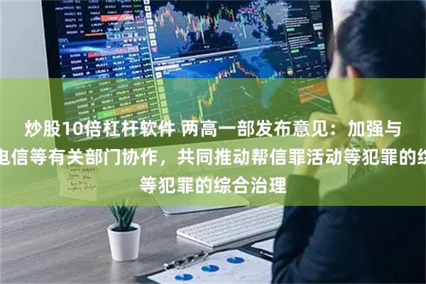 炒股10倍杠杆软件 两高一部发布意见：加强与金融、电信等有关部门协作，共同推动帮信罪活动等犯罪的综合治理