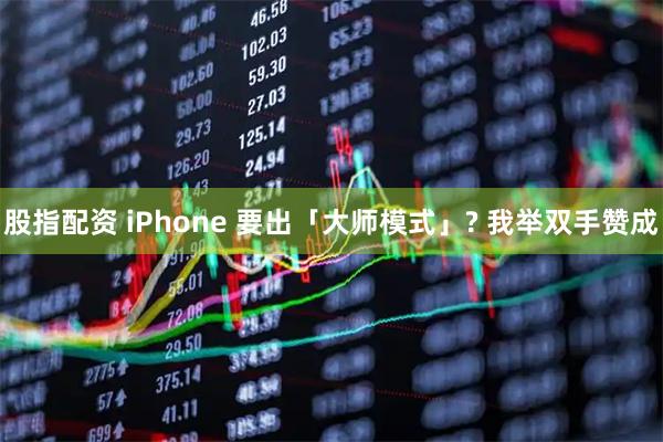 股指配资 iPhone 要出「大师模式」? 我举双手赞成